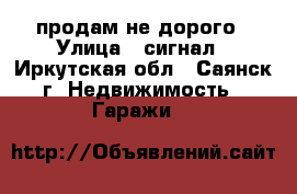 продам не дорого › Улица ­ сигнал - Иркутская обл., Саянск г. Недвижимость » Гаражи   